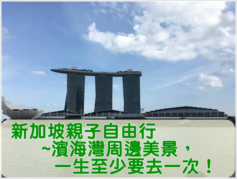 新加坡親子自由行~濱海灣周邊美景，一生至少要去一次！